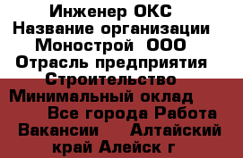 Инженер ОКС › Название организации ­ Монострой, ООО › Отрасль предприятия ­ Строительство › Минимальный оклад ­ 20 000 - Все города Работа » Вакансии   . Алтайский край,Алейск г.